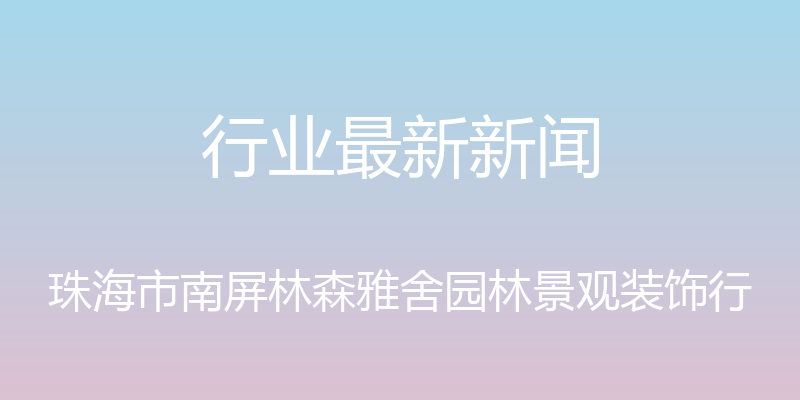 行业最新新闻 - 珠海市南屏林森雅舍园林景观装饰行