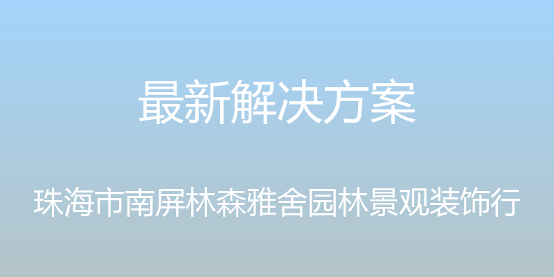 最新解决方案 - 珠海市南屏林森雅舍园林景观装饰行