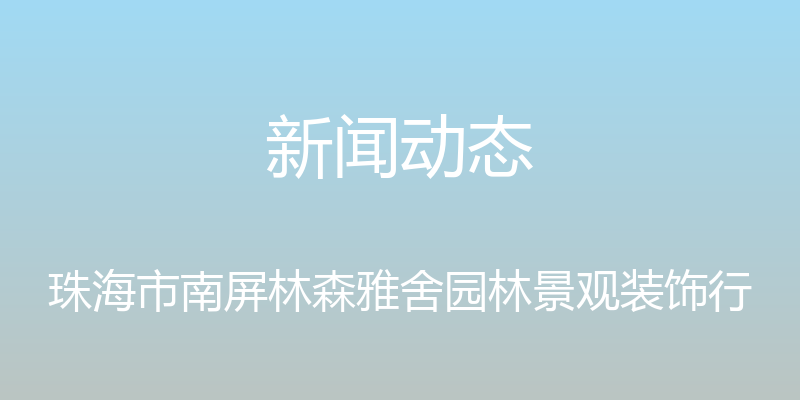 新闻动态 - 珠海市南屏林森雅舍园林景观装饰行